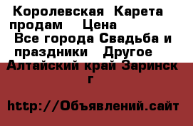 Королевская  Карета   продам! › Цена ­ 300 000 - Все города Свадьба и праздники » Другое   . Алтайский край,Заринск г.